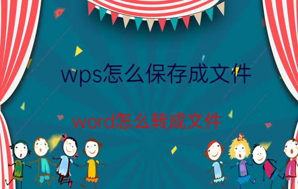 wps怎么保存成文件 word怎么转成文件？